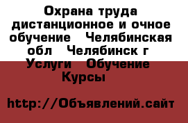 Охрана труда дистанционное и очное обучение - Челябинская обл., Челябинск г. Услуги » Обучение. Курсы   